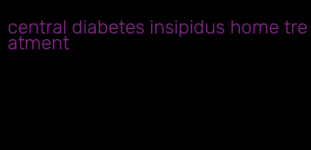 central diabetes insipidus home treatment