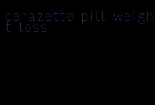 cerazette pill weight loss