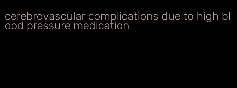 cerebrovascular complications due to high blood pressure medication