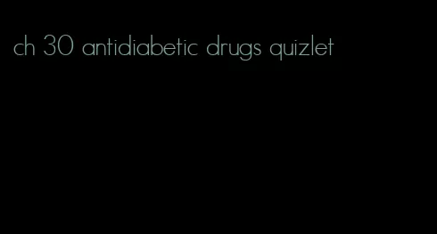 ch 30 antidiabetic drugs quizlet