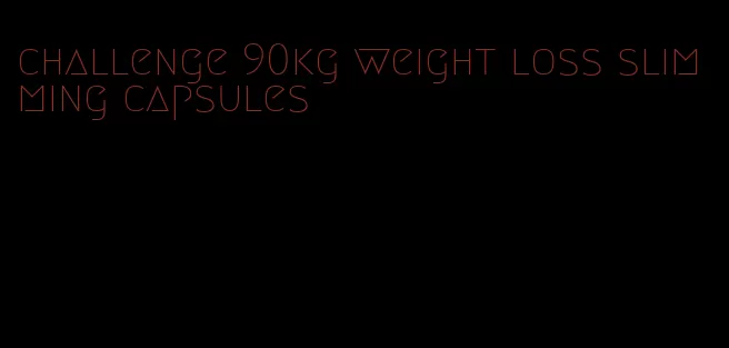 challenge 90kg weight loss slimming capsules