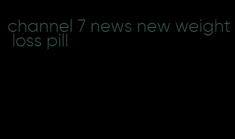 channel 7 news new weight loss pill