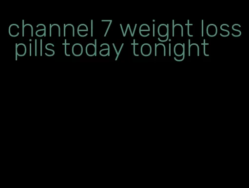 channel 7 weight loss pills today tonight