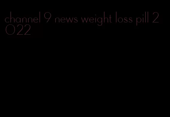 channel 9 news weight loss pill 2022