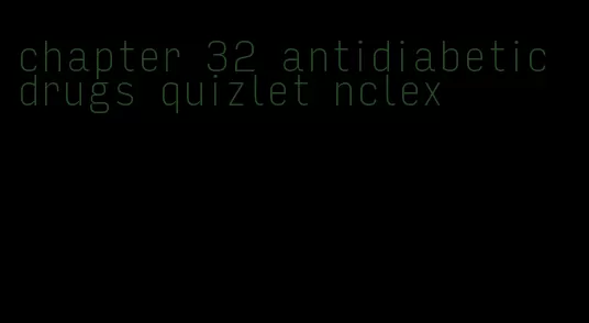 chapter 32 antidiabetic drugs quizlet nclex