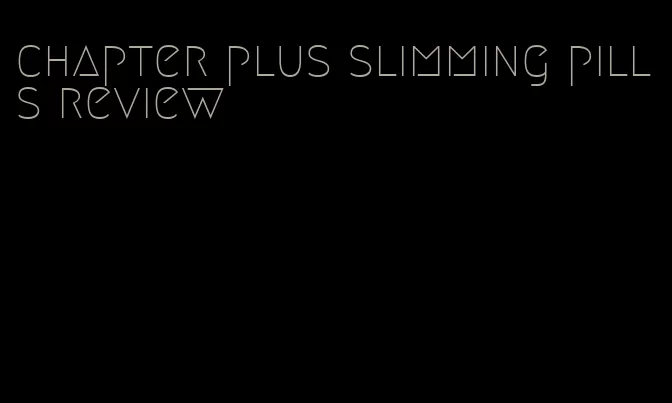 chapter plus slimming pills review