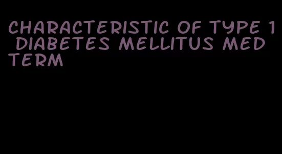 characteristic of type 1 diabetes mellitus med term