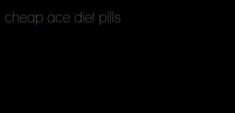 cheap ace diet pills