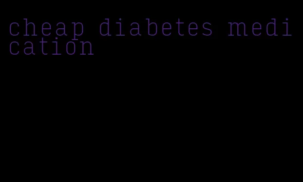 cheap diabetes medication