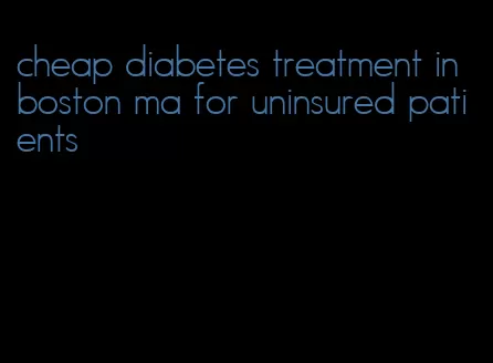 cheap diabetes treatment in boston ma for uninsured patients