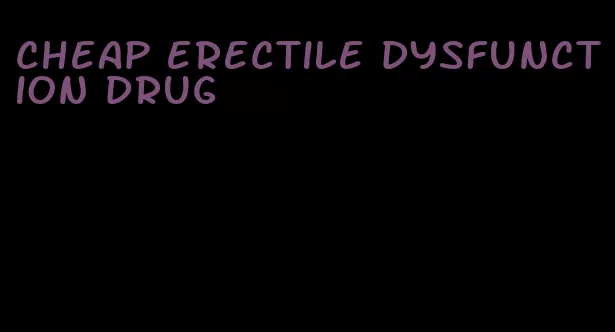 cheap erectile dysfunction drug