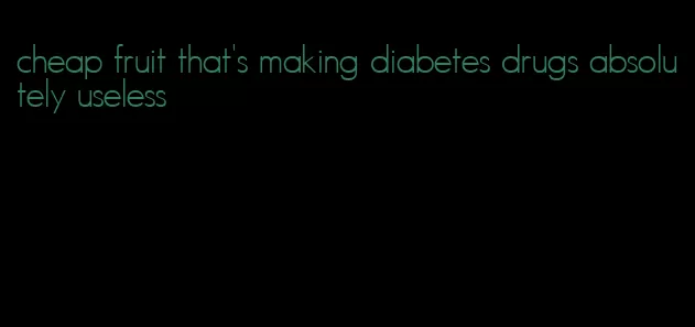 cheap fruit that's making diabetes drugs absolutely useless