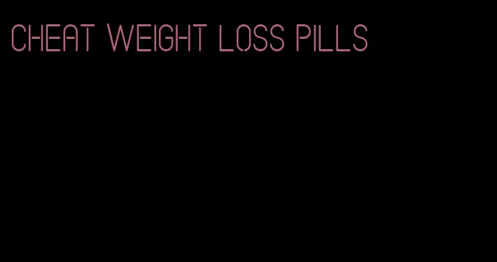 cheat weight loss pills