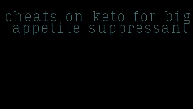 cheats on keto for big appetite suppressant