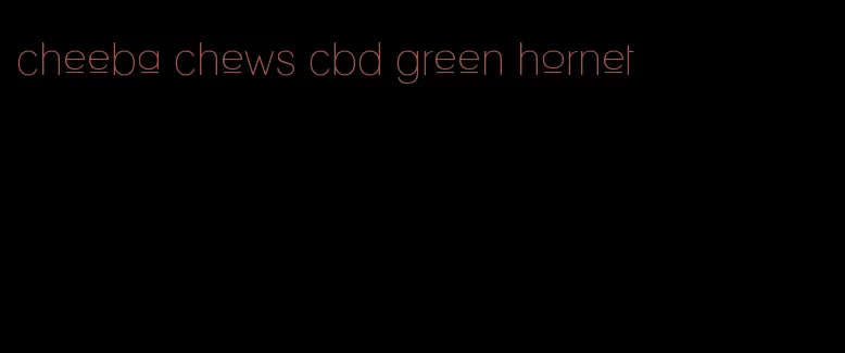 cheeba chews cbd green hornet