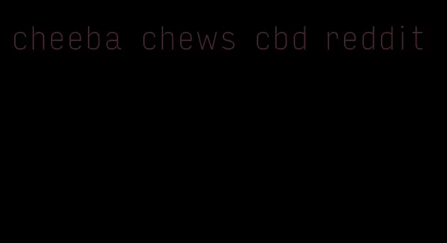 cheeba chews cbd reddit