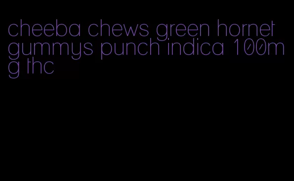 cheeba chews green hornet gummys punch indica 100mg thc