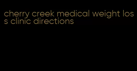 cherry creek medical weight loss clinic directions