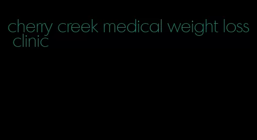 cherry creek medical weight loss clinic