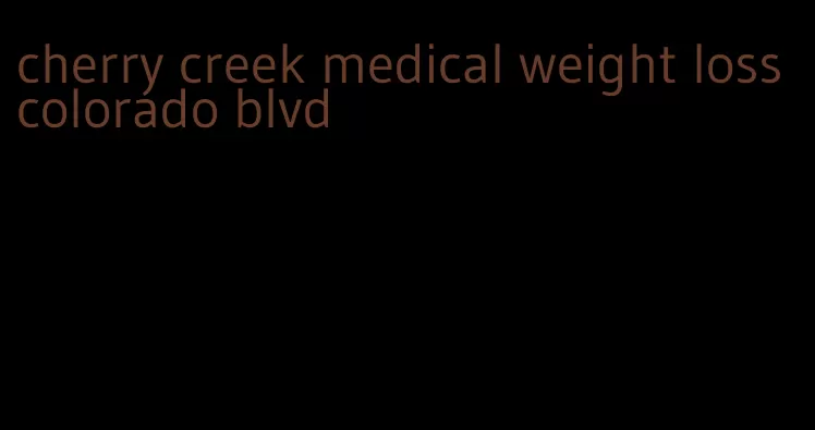 cherry creek medical weight loss colorado blvd