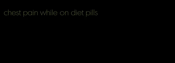 chest pain while on diet pills