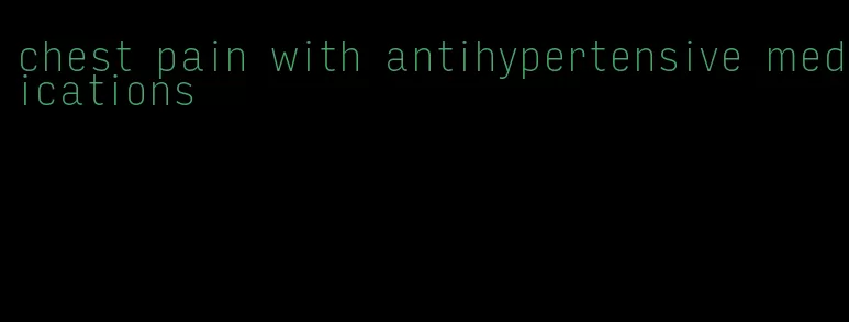 chest pain with antihypertensive medications