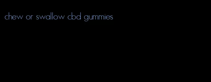 chew or swallow cbd gummies