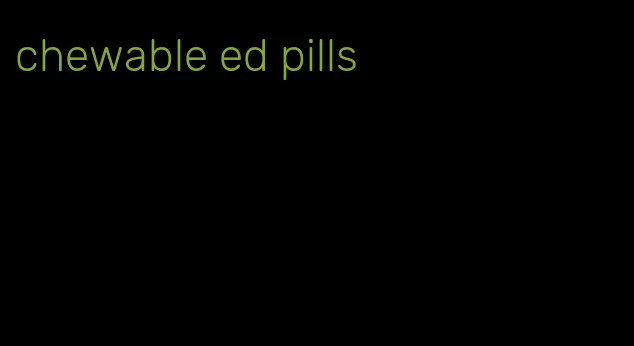 chewable ed pills