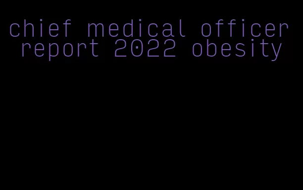 chief medical officer report 2022 obesity