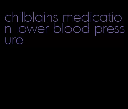 chilblains medication lower blood pressure