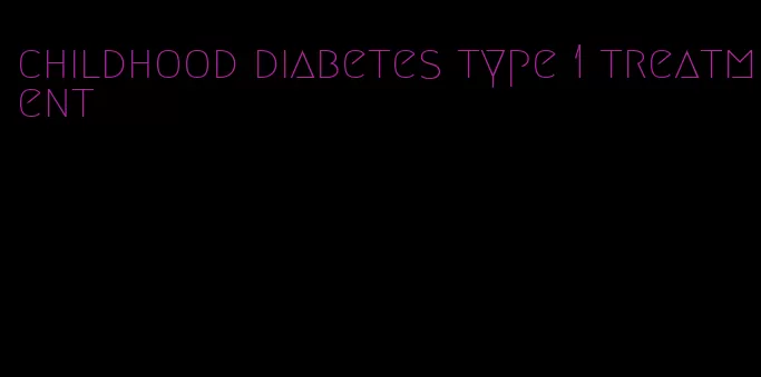 childhood diabetes type 1 treatment