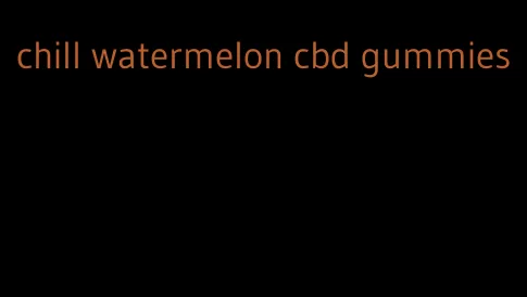 chill watermelon cbd gummies