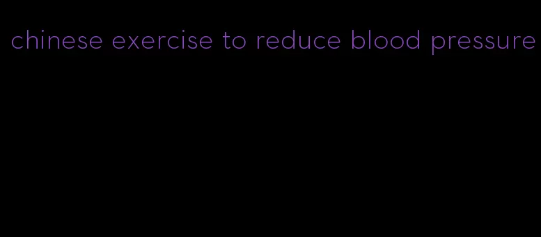 chinese exercise to reduce blood pressure