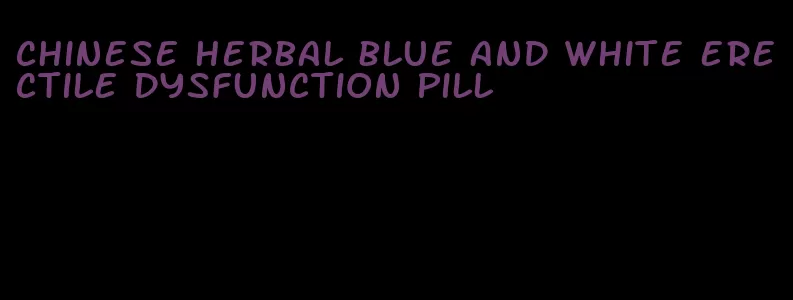 chinese herbal blue and white erectile dysfunction pill