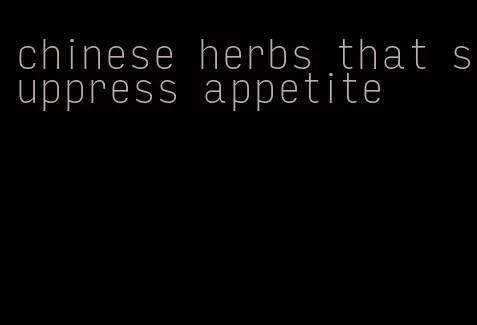 chinese herbs that suppress appetite