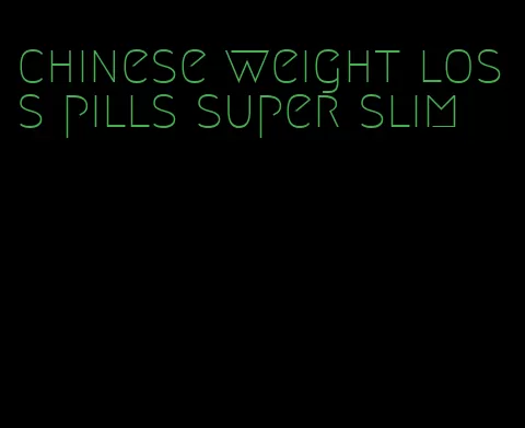 chinese weight loss pills super slim