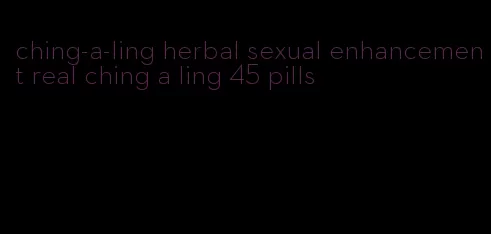 ching-a-ling herbal sexual enhancement real ching a ling 45 pills