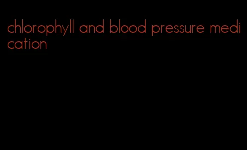 chlorophyll and blood pressure medication