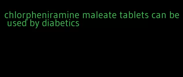 chlorpheniramine maleate tablets can be used by diabetics