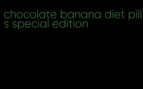 chocolate banana diet pills special edition