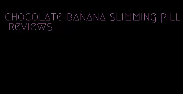 chocolate banana slimming pill reviews