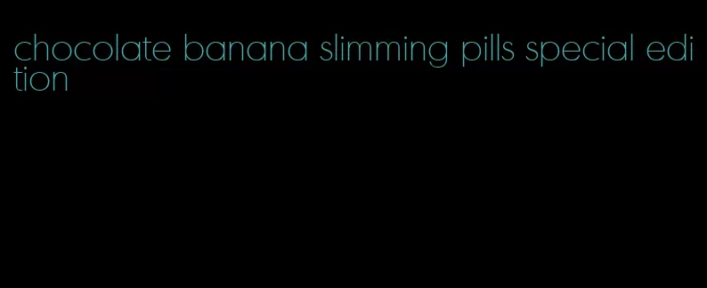 chocolate banana slimming pills special edition