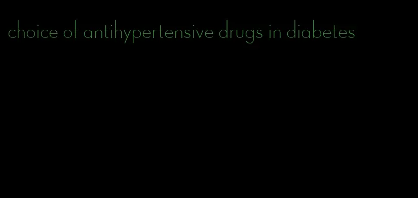 choice of antihypertensive drugs in diabetes