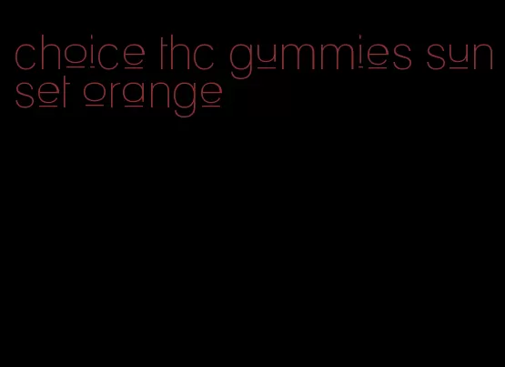 choice thc gummies sunset orange