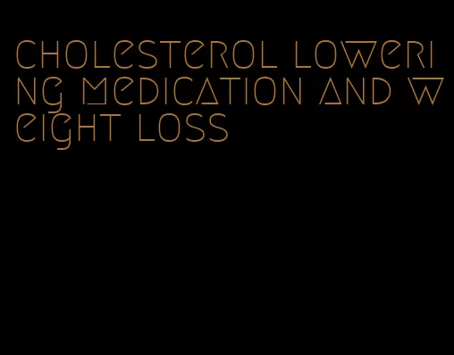 cholesterol lowering medication and weight loss