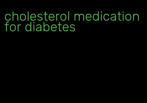 cholesterol medication for diabetes