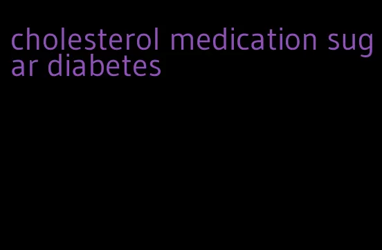 cholesterol medication sugar diabetes