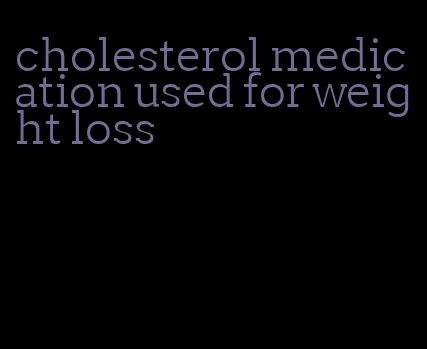 cholesterol medication used for weight loss