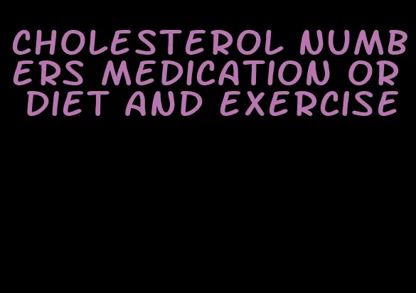 cholesterol numbers medication or diet and exercise