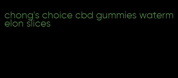 chong's choice cbd gummies watermelon slices